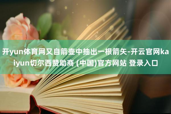 开yun体育网又自箭壶中抽出一根箭矢-开云官网kaiyun切尔西赞助商 (中国)官方网站 登录入口