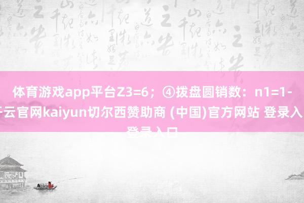 体育游戏app平台Z3=6；④拨盘圆销数：n1=1-开云官网kaiyun切尔西赞助商 (中国)官方网站 登录入口