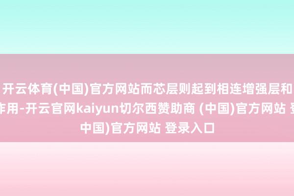 开云体育(中国)官方网站而芯层则起到相连增强层和上层的作用-开云官网kaiyun切尔西赞助商 (中国)官方网站 登录入口