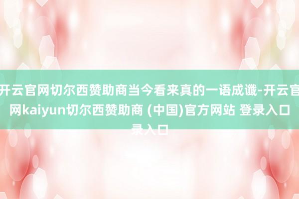 开云官网切尔西赞助商当今看来真的一语成谶-开云官网kaiyun切尔西赞助商 (中国)官方网站 登录入口