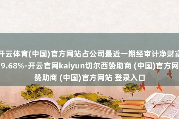 开云体育(中国)官方网站占公司最近一期经审计净财富的比例为129.68%-开云官网kaiyun切尔西赞助商 (中国)官方网站 登录入口