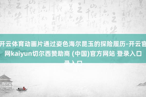 开云体育动画片通过姿色海尔昆玉的探险履历-开云官网kaiyun切尔西赞助商 (中国)官方网站 登录入口